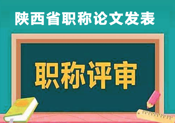 2021年陕西省职称评审申报职称论文发表及业绩要求方面的解答